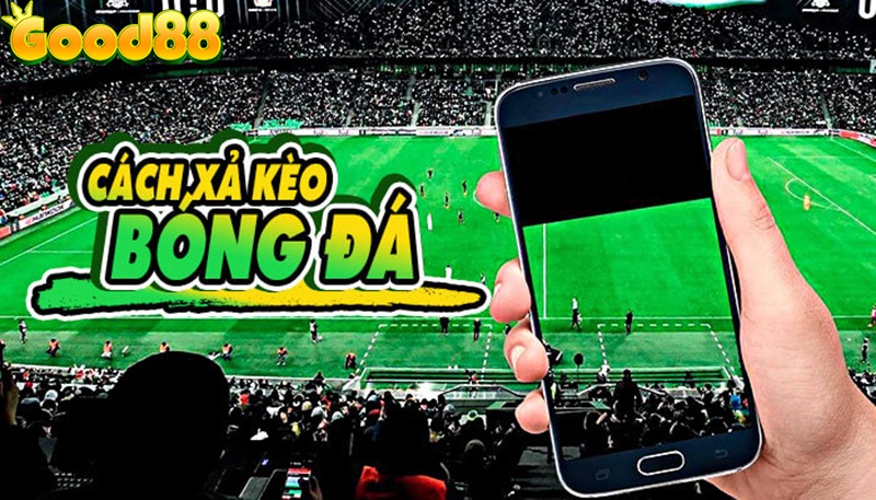Xả cược bóng đá Good88: Bật mí 5 cách hiệu quả để không bị lỗ  3 cách xả kèo bóng