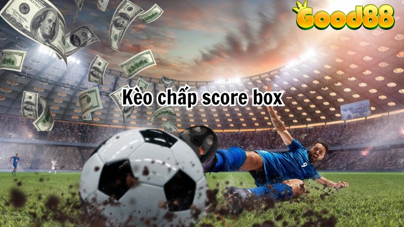 Kèo cược Score box là gì? Cách chơi và ưu nhược điểm anh em cần nắm 3 kèo chấp score box