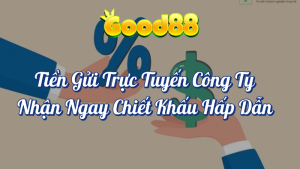 Tiền Gửi Trực Tuyến Công Ty Tại Good88 3 Tiền gửi trực tuyến công ty nhận ngay chiết khấu Good88