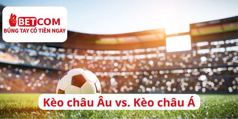 Kèo Châu Âu vs Kèo Châu Á